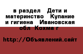  в раздел : Дети и материнство » Купание и гигиена . Ивановская обл.,Кохма г.